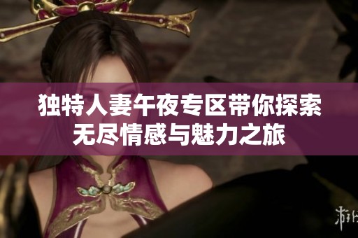 独特人妻午夜专区带你探索无尽情感与魅力之旅