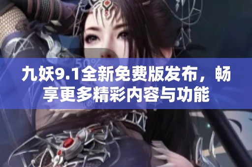 九妖9.1全新免费版发布，畅享更多精彩内容与功能