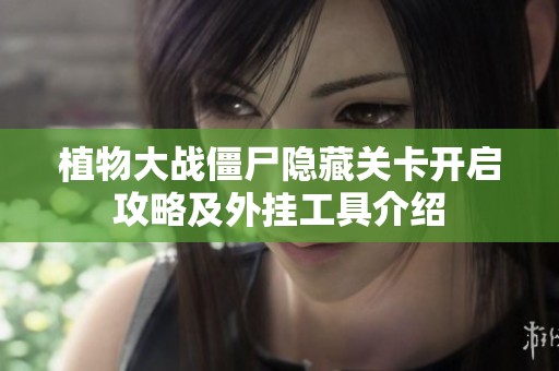植物大战僵尸隐藏关卡开启攻略及外挂工具介绍