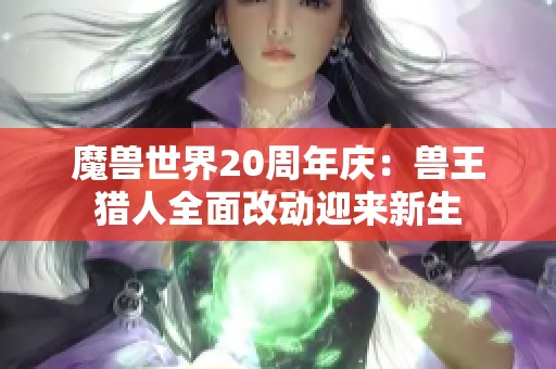 魔兽世界20周年庆：兽王猎人全面改动迎来新生