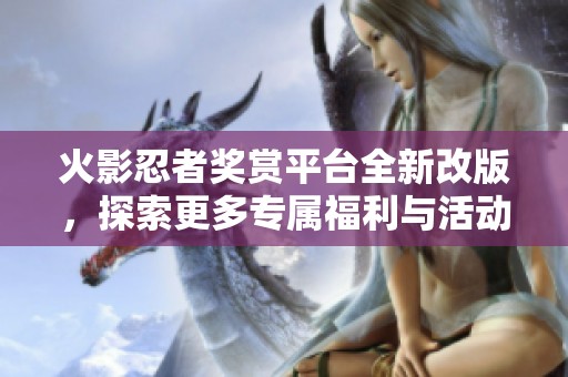 火影忍者奖赏平台全新改版，探索更多专属福利与活动