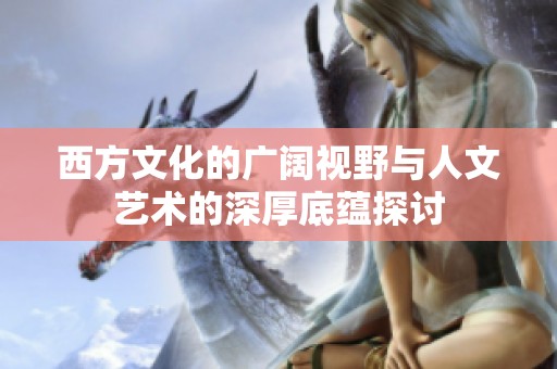 西方文化的广阔视野与人文艺术的深厚底蕴探讨