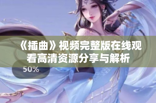《插曲》视频完整版在线观看高清资源分享与解析