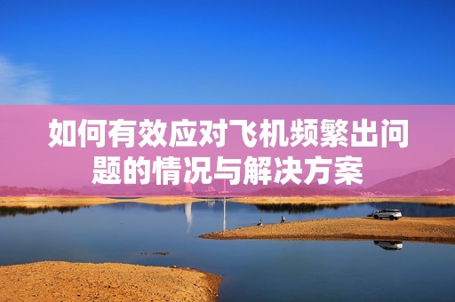 如何有效应对飞机频繁出问题的情况与解决方案