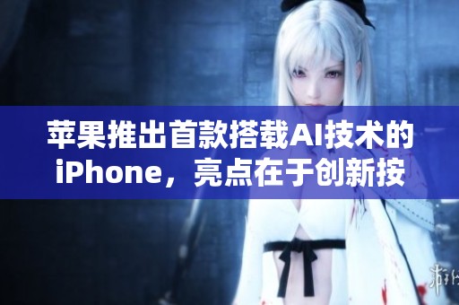 苹果推出首款搭载AI技术的iPhone，亮点在于创新按键设计