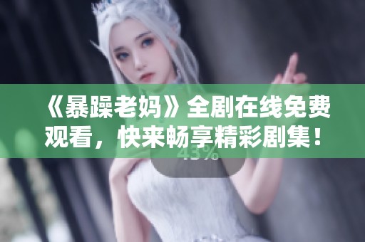 《暴躁老妈》全剧在线免费观看，快来畅享精彩剧集！