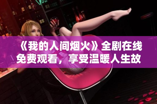 《我的人间烟火》全剧在线免费观看，享受温暖人生故事
