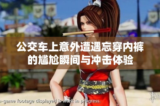 公交车上意外遭遇忘穿内裤的尴尬瞬间与冲击体验