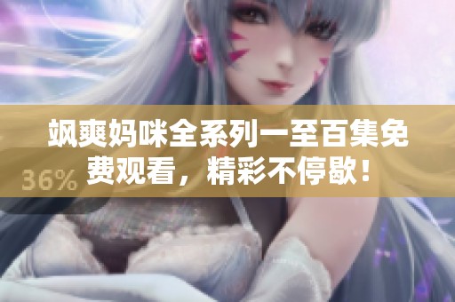 飒爽妈咪全系列一至百集免费观看，精彩不停歇！