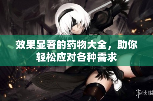 效果显著的药物大全，助你轻松应对各种需求