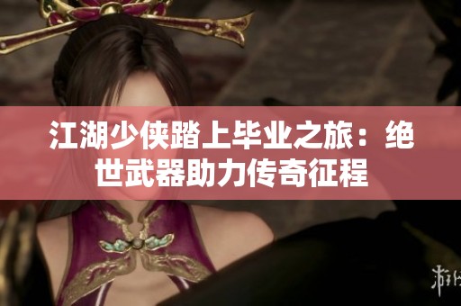 江湖少侠踏上毕业之旅：绝世武器助力传奇征程