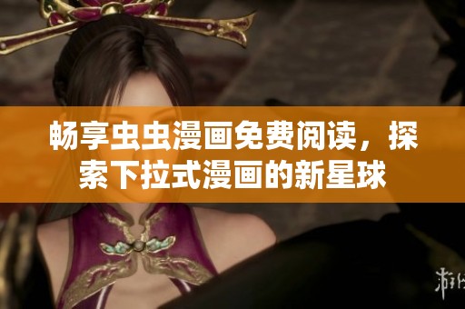 畅享虫虫漫画免费阅读，探索下拉式漫画的新星球