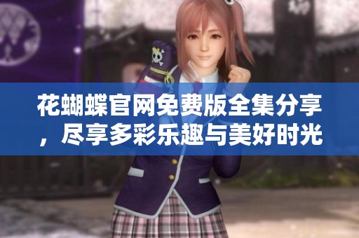 花蝴蝶官网免费版全集分享，尽享多彩乐趣与美好时光