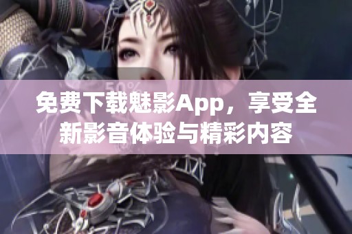 免费下载魅影App，享受全新影音体验与精彩内容