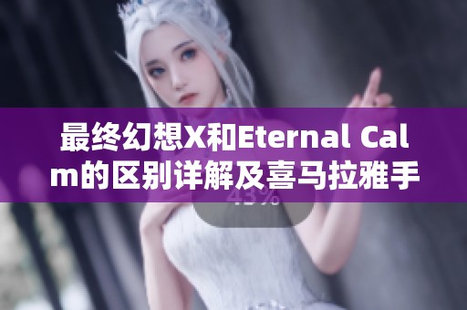 最终幻想X和Eternal Calm的区别详解及喜马拉雅手机版特点分析