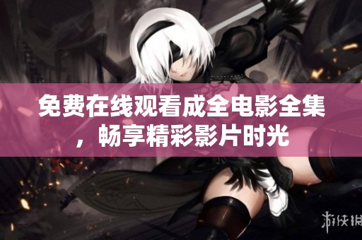 免费在线观看成全电影全集，畅享精彩影片时光