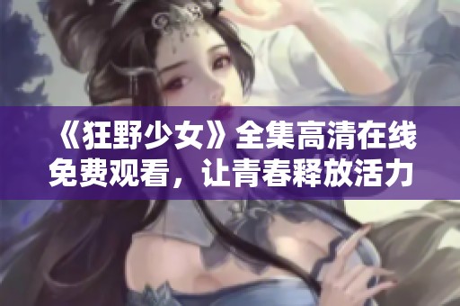 《狂野少女》全集高清在线免费观看，让青春释放活力