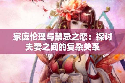 家庭伦理与禁忌之恋：探讨夫妻之间的复杂关系
