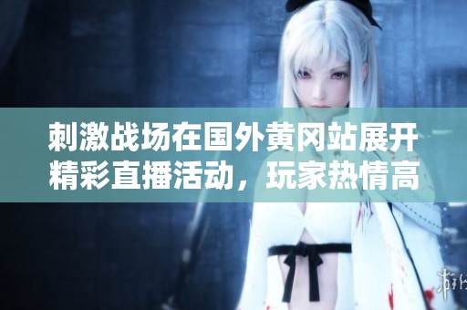 刺激战场在国外黄冈站展开精彩直播活动，玩家热情高涨