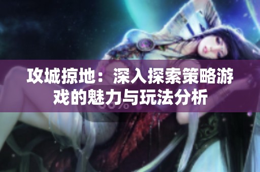 攻城掠地：深入探索策略游戏的魅力与玩法分析