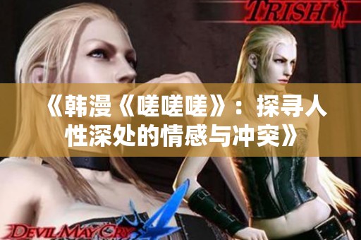 《韩漫《嗟嗟嗟》：探寻人性深处的情感与冲突》