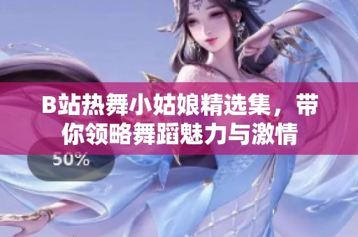 B站热舞小姑娘精选集，带你领略舞蹈魅力与激情