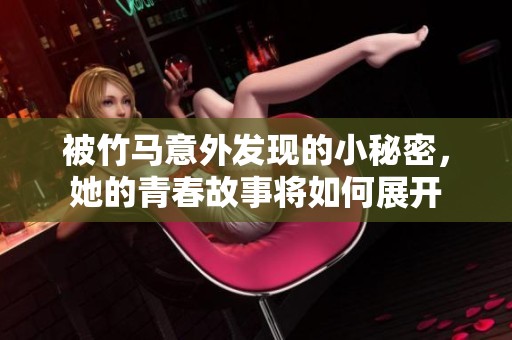 被竹马意外发现的小秘密，她的青春故事将如何展开