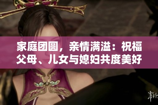 家庭团圆，亲情满溢：祝福父母、儿女与媳妇共度美好时光