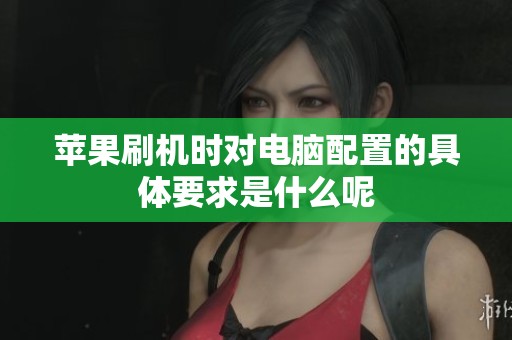 苹果刷机时对电脑配置的具体要求是什么呢