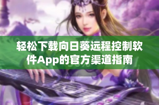 轻松下载向日葵远程控制软件App的官方渠道指南
