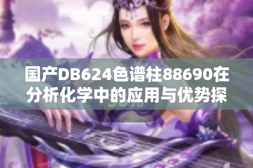 国产DB624色谱柱88690在分析化学中的应用与优势探讨