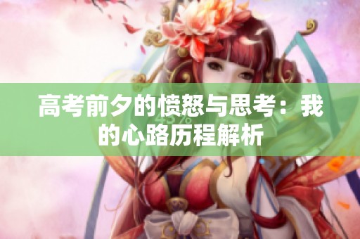 高考前夕的愤怒与思考：我的心路历程解析