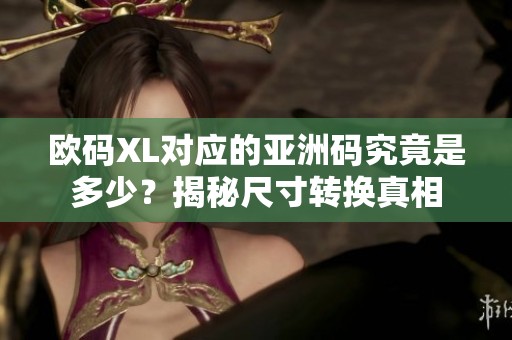 欧码XL对应的亚洲码究竟是多少？揭秘尺寸转换真相