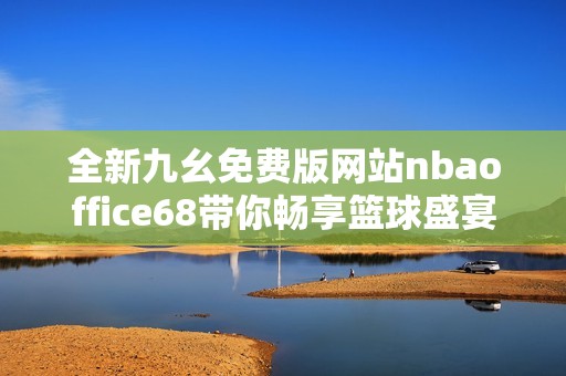 全新九幺免费版网站nbaoffice68带你畅享篮球盛宴