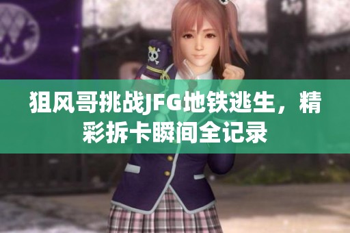 狙风哥挑战JFG地铁逃生，精彩拆卡瞬间全记录