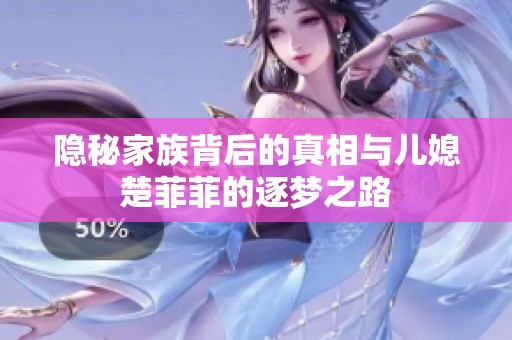 隐秘家族背后的真相与儿媳楚菲菲的逐梦之路