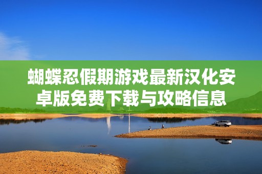 蝴蝶忍假期游戏最新汉化安卓版免费下载与攻略信息