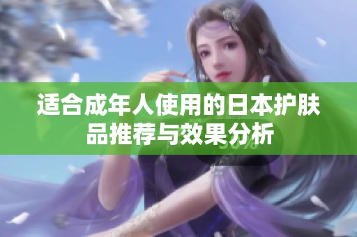 适合成年人使用的日本护肤品推荐与效果分析