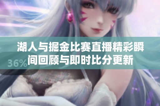 湖人与掘金比赛直播精彩瞬间回顾与即时比分更新