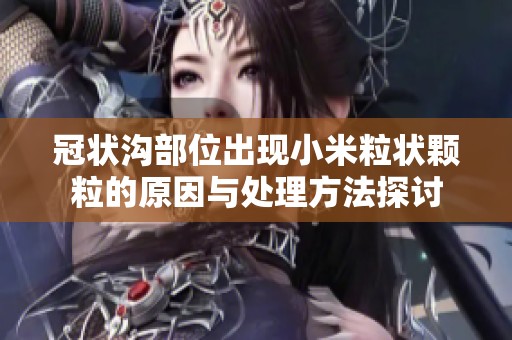 冠状沟部位出现小米粒状颗粒的原因与处理方法探讨