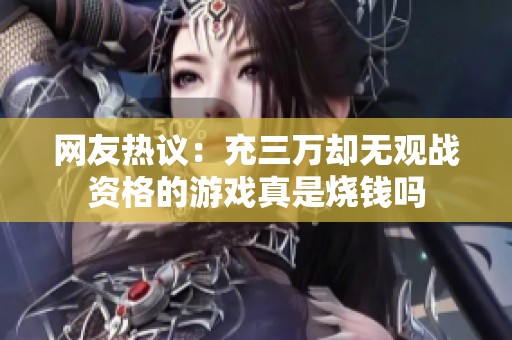 网友热议：充三万却无观战资格的游戏真是烧钱吗