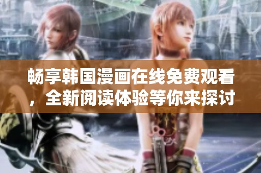 畅享韩国漫画在线免费观看，全新阅读体验等你来探讨