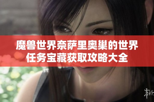 魔兽世界奈萨里奥巢的世界任务宝藏获取攻略大全