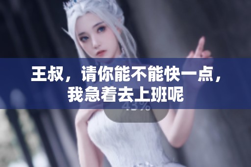 王叔，请你能不能快一点，我急着去上班呢