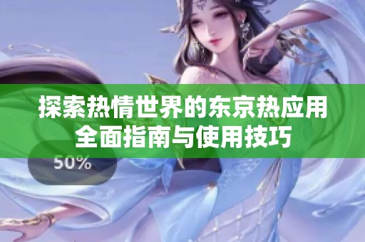 探索热情世界的东京热应用全面指南与使用技巧