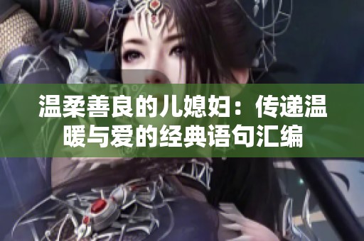 温柔善良的儿媳妇：传递温暖与爱的经典语句汇编