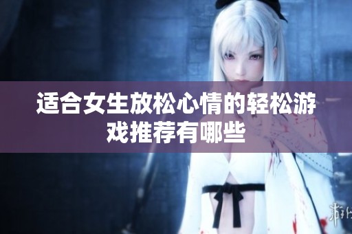 适合女生放松心情的轻松游戏推荐有哪些