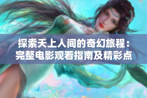 探索天上人间的奇幻旅程：完整电影观看指南及精彩点评