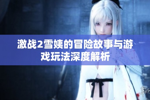 激战2雪姨的冒险故事与游戏玩法深度解析