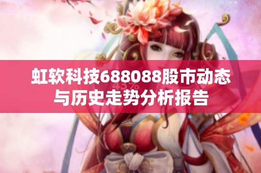 虹软科技688088股市动态与历史走势分析报告
